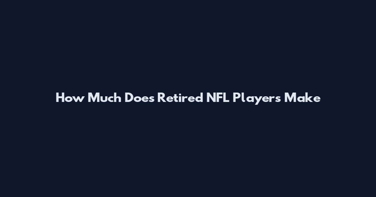 How Much Does Retired NFL Players Make