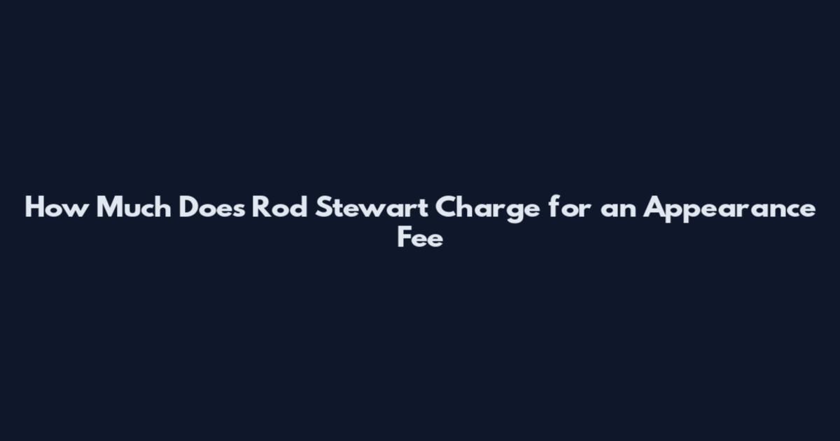 How Much Does Rod Stewart Charge for an Appearance Fee