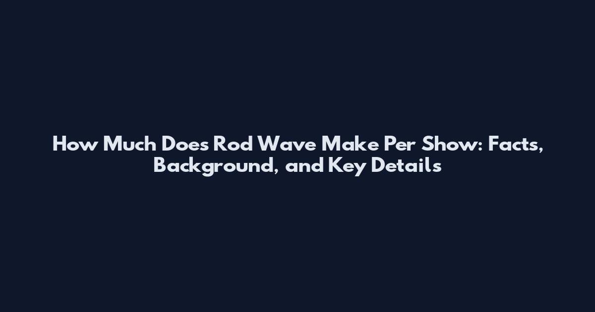 How Much Does Rod Wave Make Per Show: Facts, Background, and Key Details