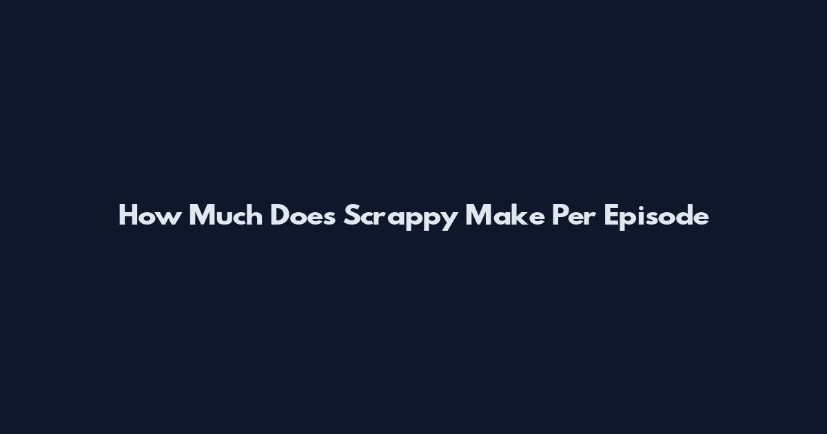 How Much Does Scrappy Make Per Episode