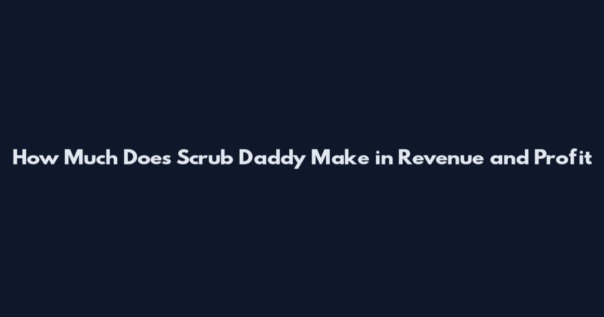 How Much Does Scrub Daddy Make in Revenue and Profit