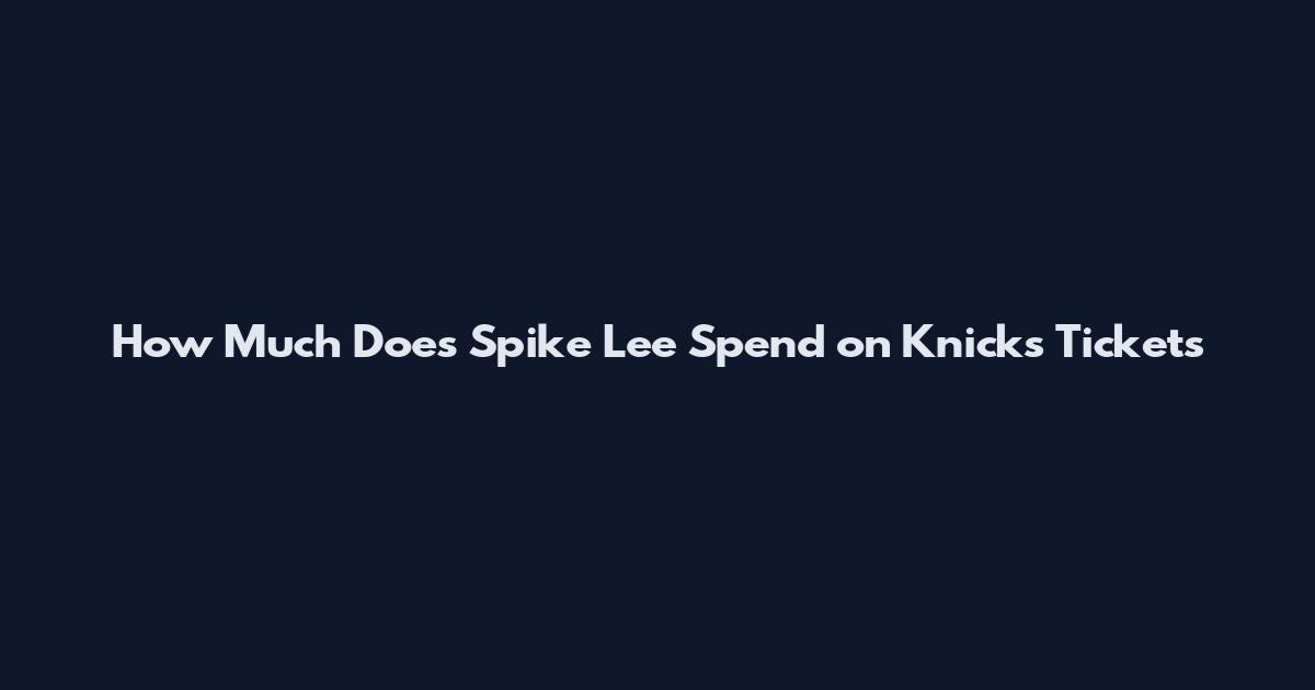 How Much Does Spike Lee Spend on Knicks Tickets