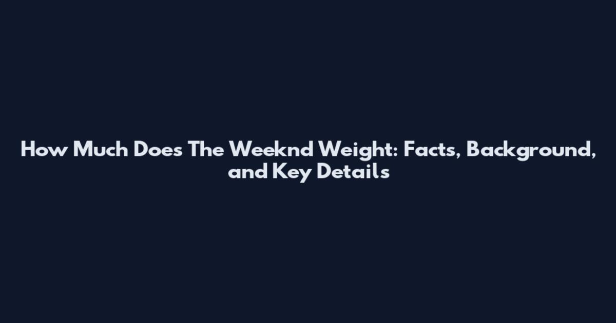 How Much Does The Weeknd Weight: Facts, Background, and Key Details