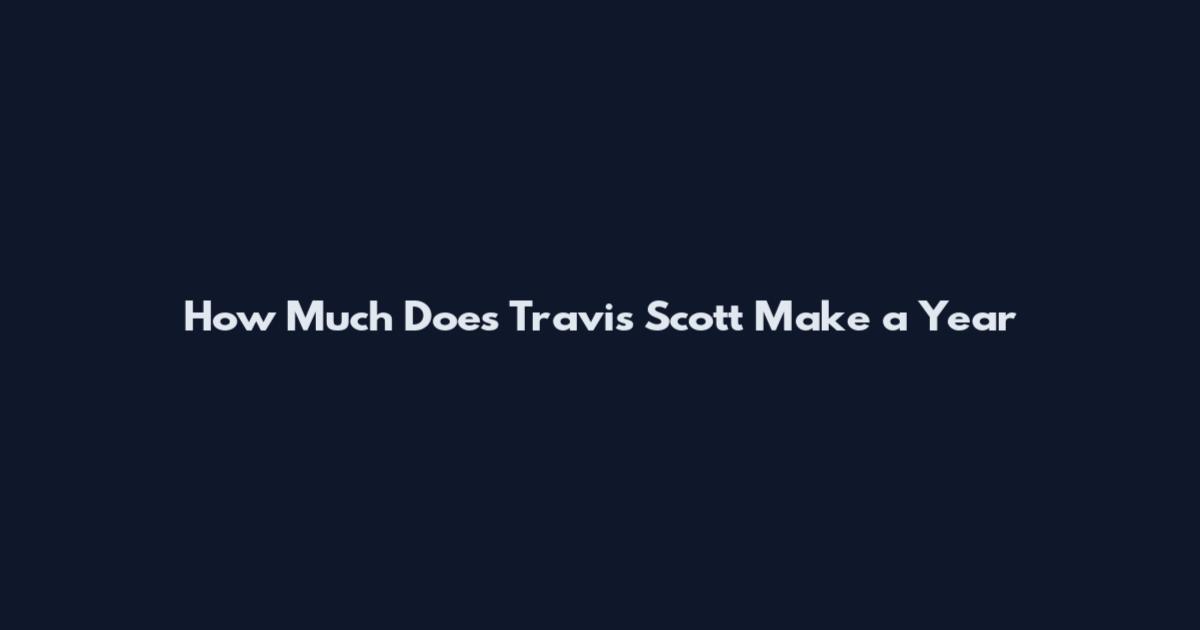 How Much Does Travis Scott Make a Year