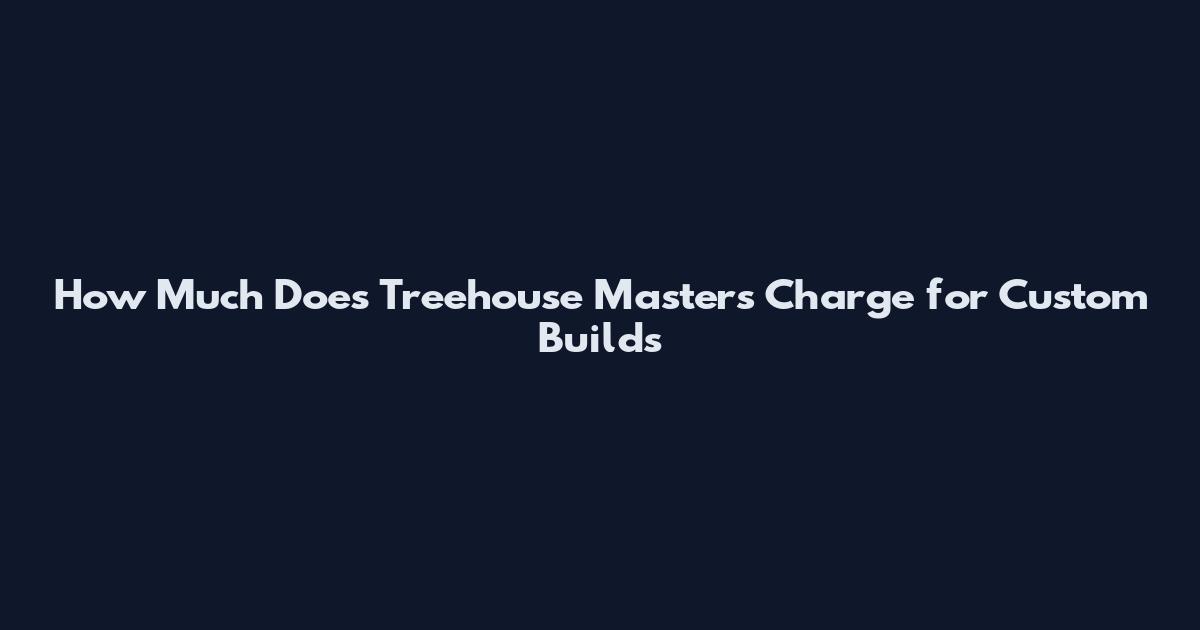How Much Does Treehouse Masters Charge for Custom Builds