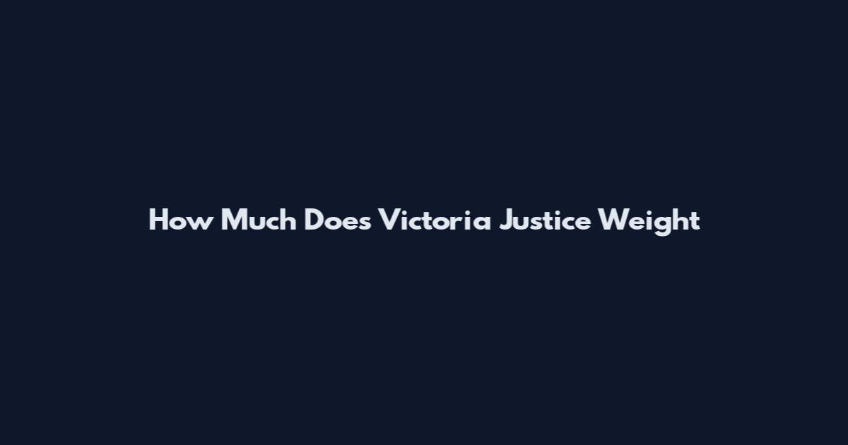 How Much Does Victoria Justice Weight