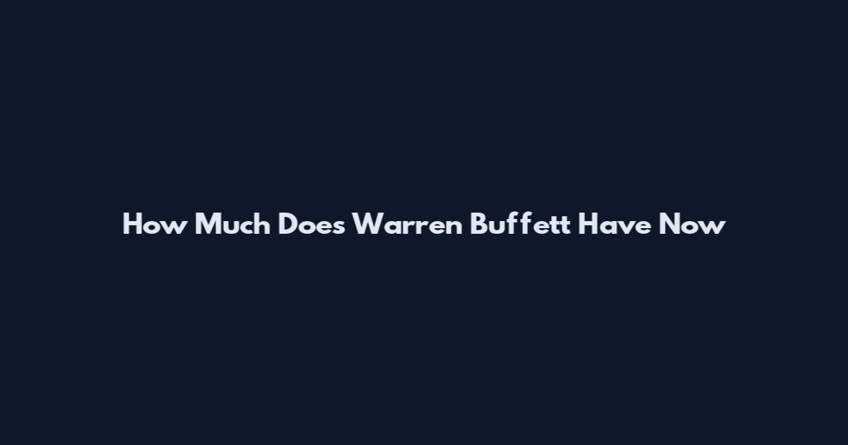 How Much Does Warren Buffett Have Now