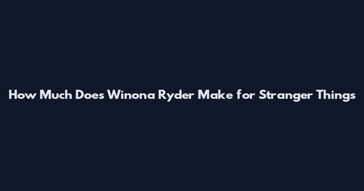 How Much Does Winona Ryder Make for Stranger Things