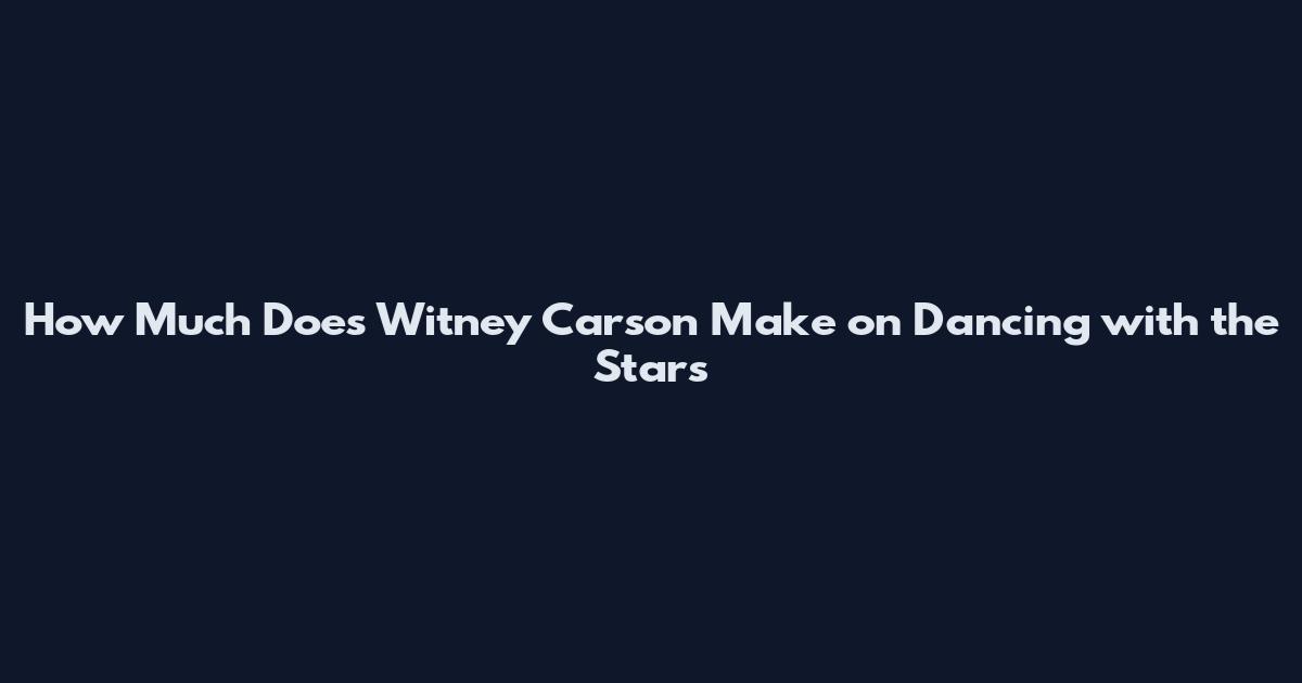 How Much Does Witney Carson Make on Dancing with the Stars