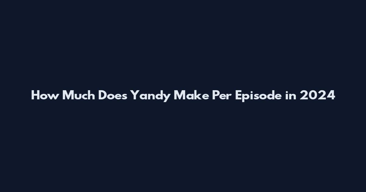 How Much Does Yandy Make Per Episode in 2024