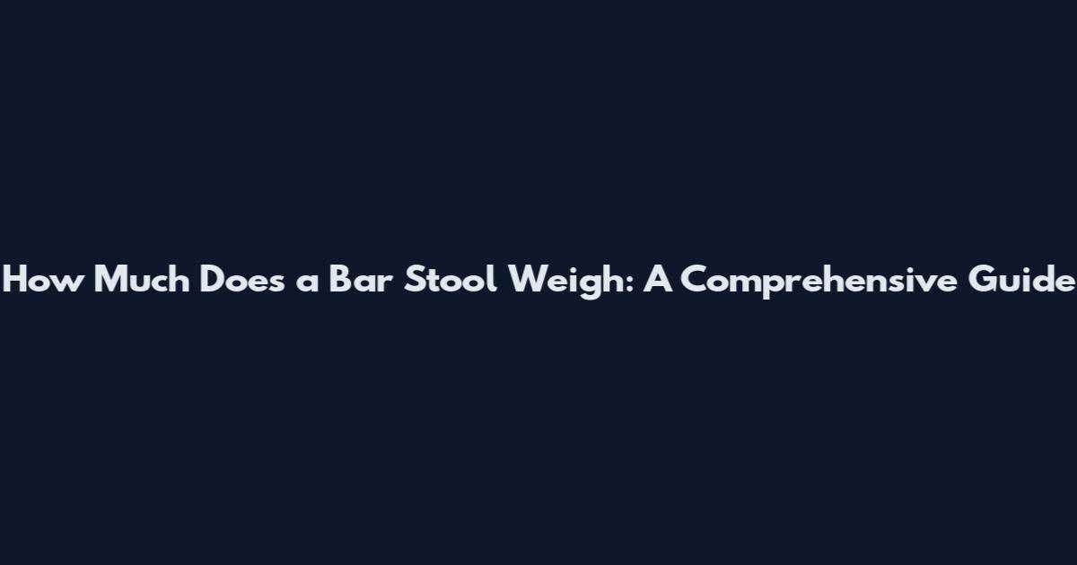 How Much Does a Bar Stool Weigh: A Comprehensive Guide