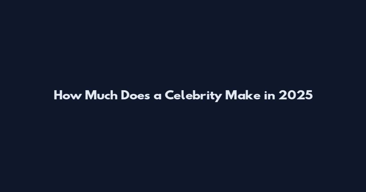 How Much Does a Celebrity Make in 2025