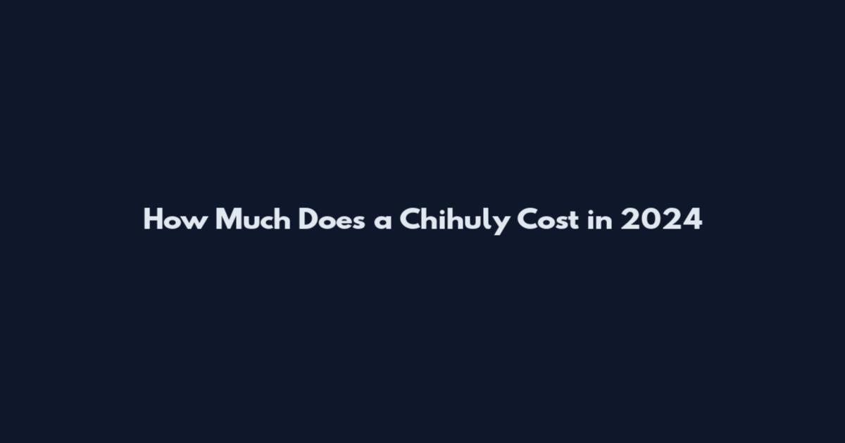 How Much Does a Chihuly Cost in 2024