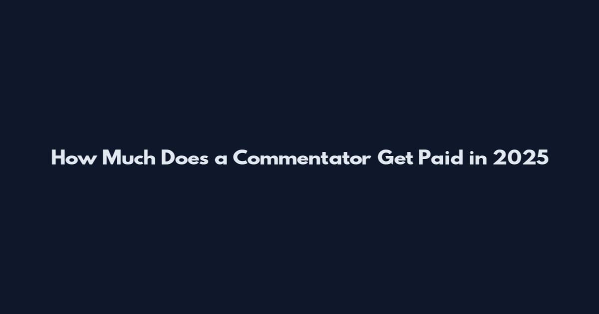 How Much Does a Commentator Get Paid in 2025