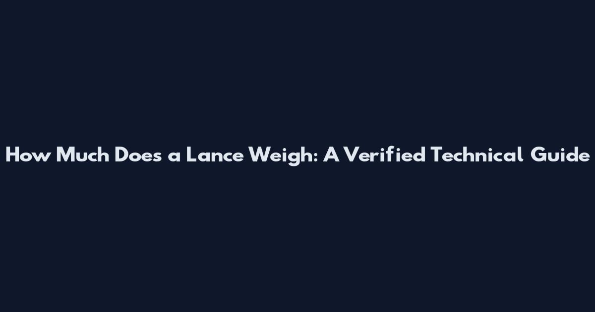 How Much Does a Lance Weigh: A Verified Technical Guide