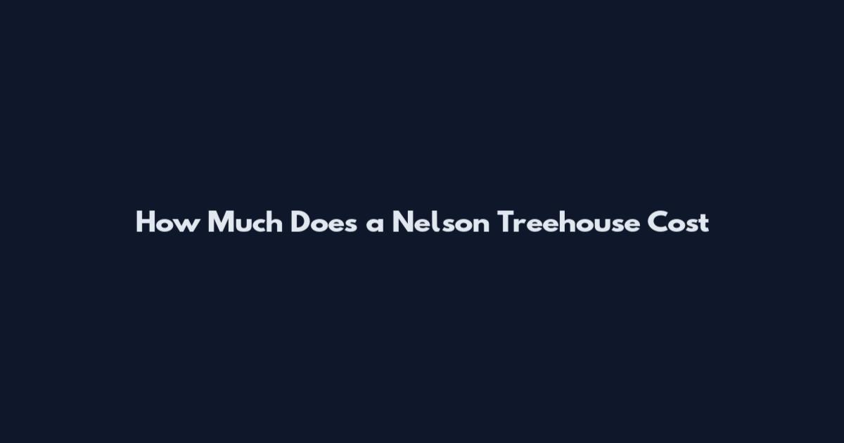 How Much Does a Nelson Treehouse Cost