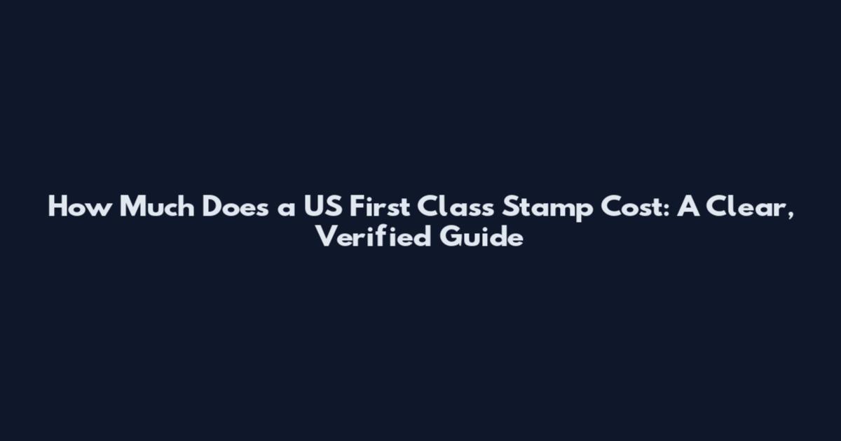 How Much Does a US First Class Stamp Cost: A Clear, Verified Guide