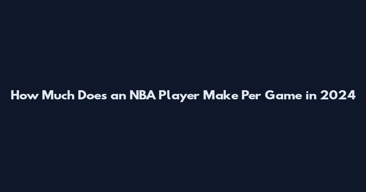 How Much Does an NBA Player Make Per Game in 2024
