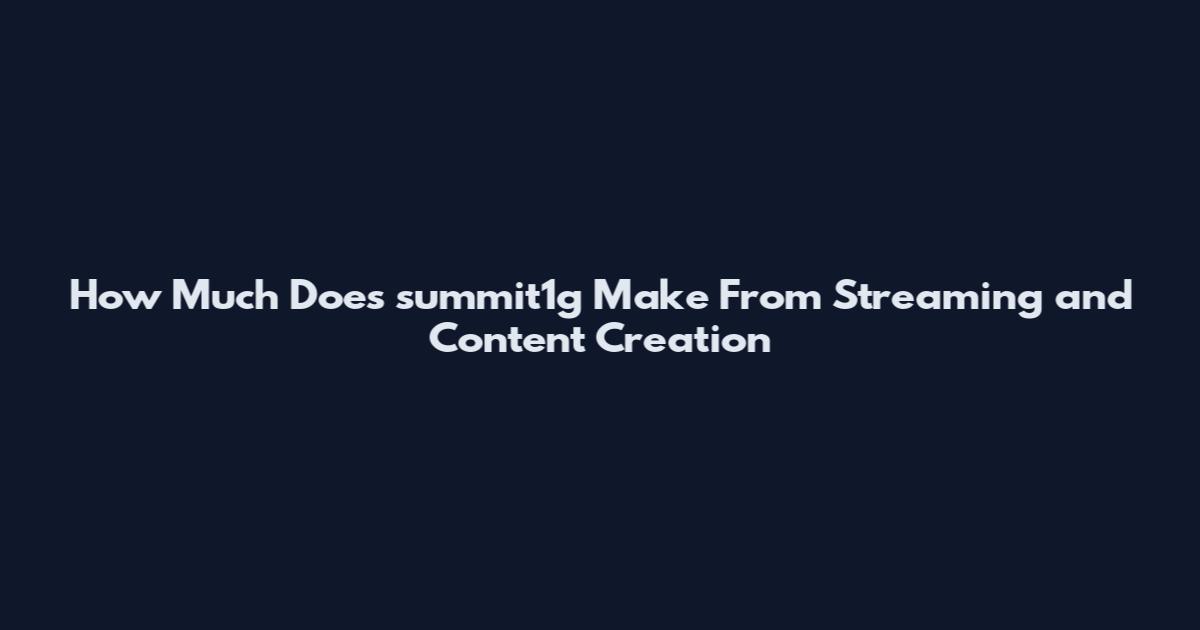 How Much Does summit1g Make From Streaming and Content Creation