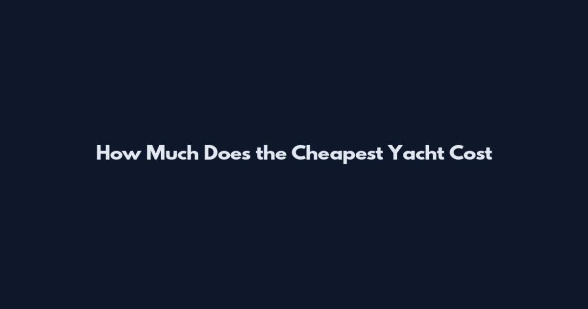 How Much Does the Cheapest Yacht Cost