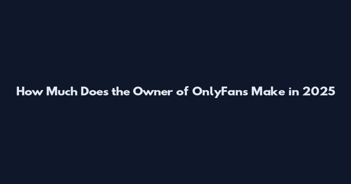 How Much Does the Owner of OnlyFans Make in 2025