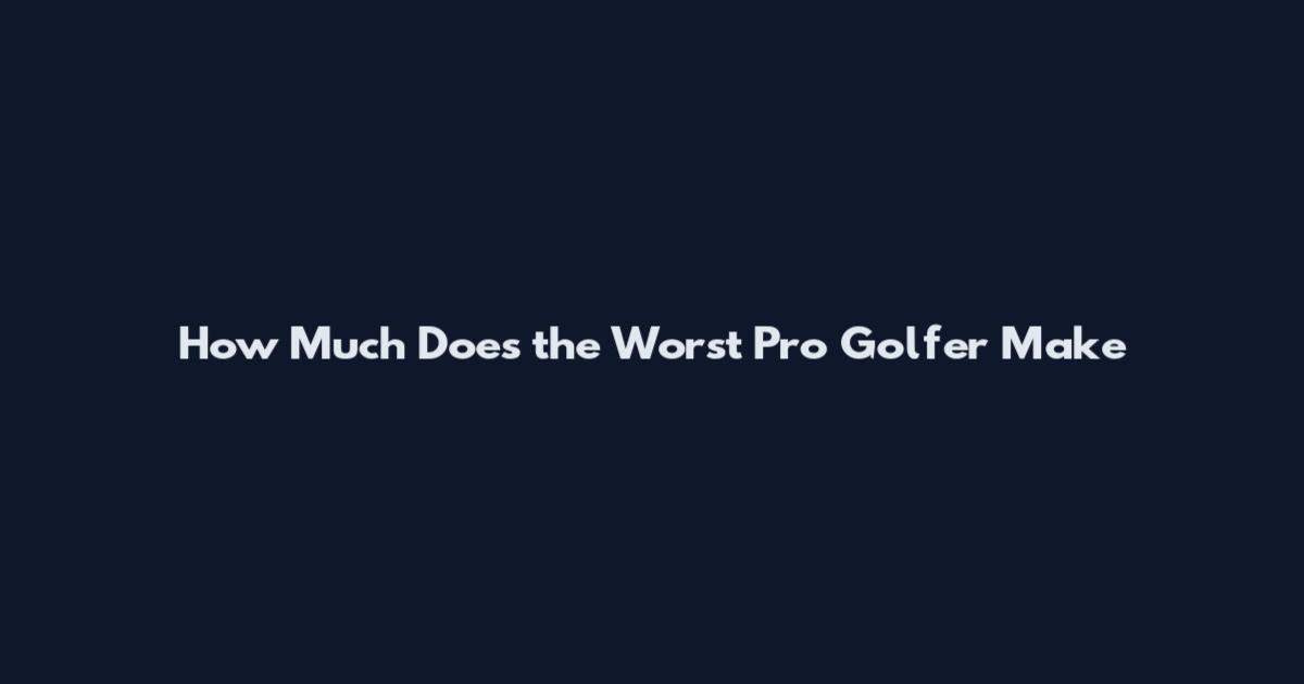 How Much Does the Worst Pro Golfer Make