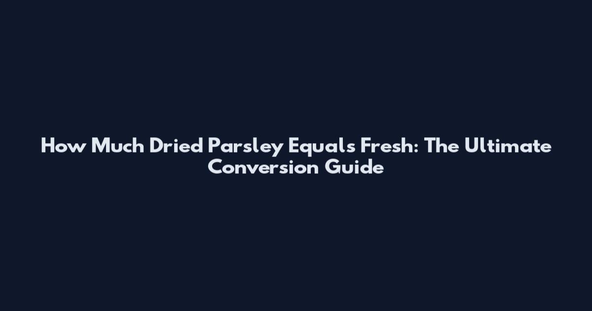 How Much Dried Parsley Equals Fresh: The Ultimate Conversion Guide