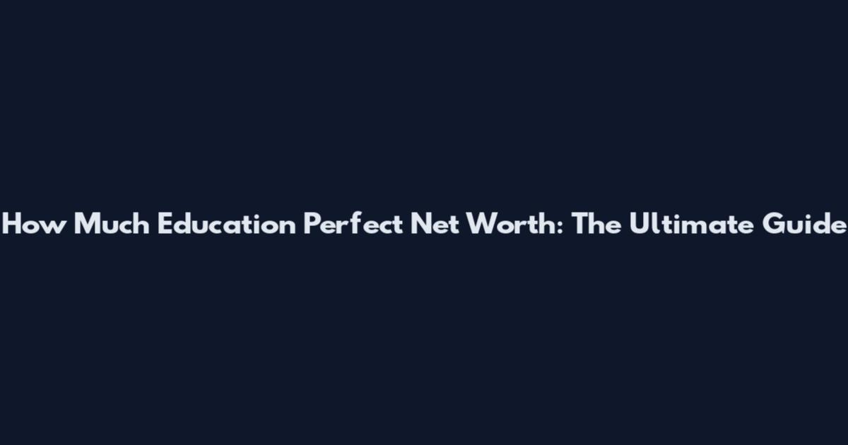 How Much Education Perfect Net Worth: The Ultimate Guide