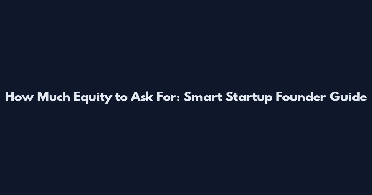 How Much Equity to Ask For: Smart Startup Founder Guide