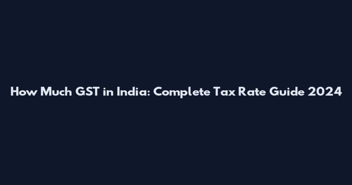 How Much GST in India: Complete Tax Rate Guide 2024