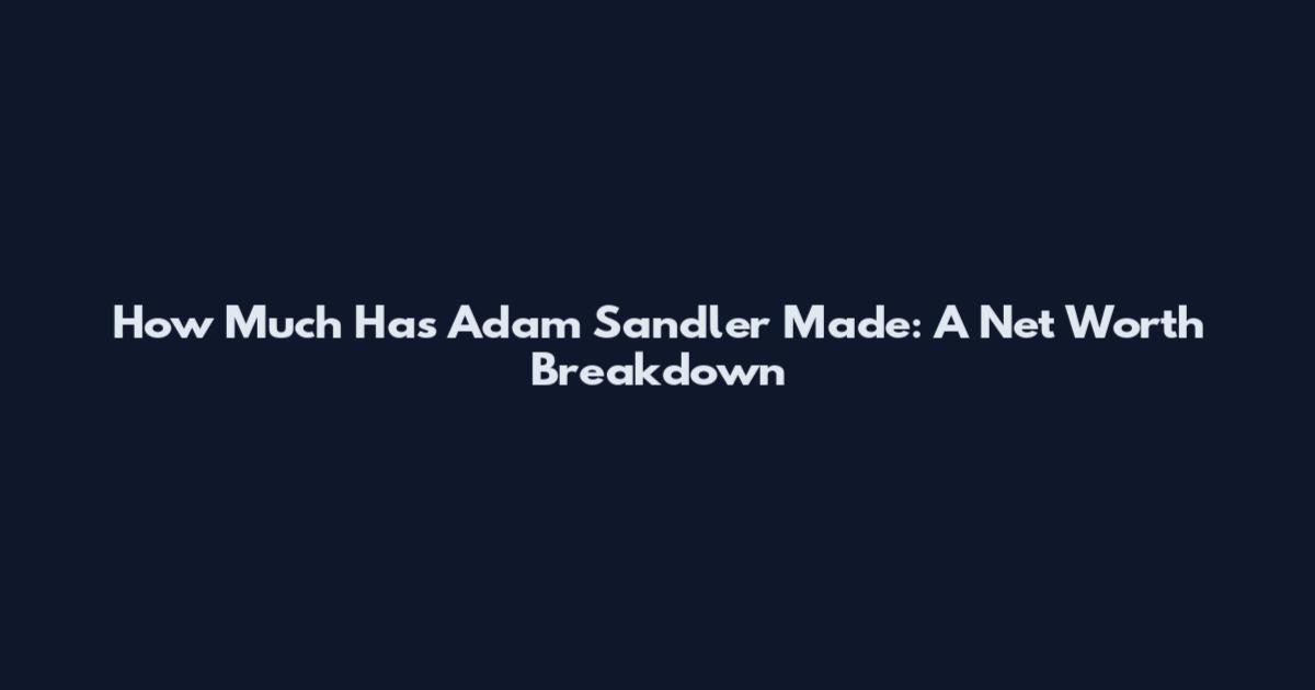 How Much Has Adam Sandler Made: A Net Worth Breakdown