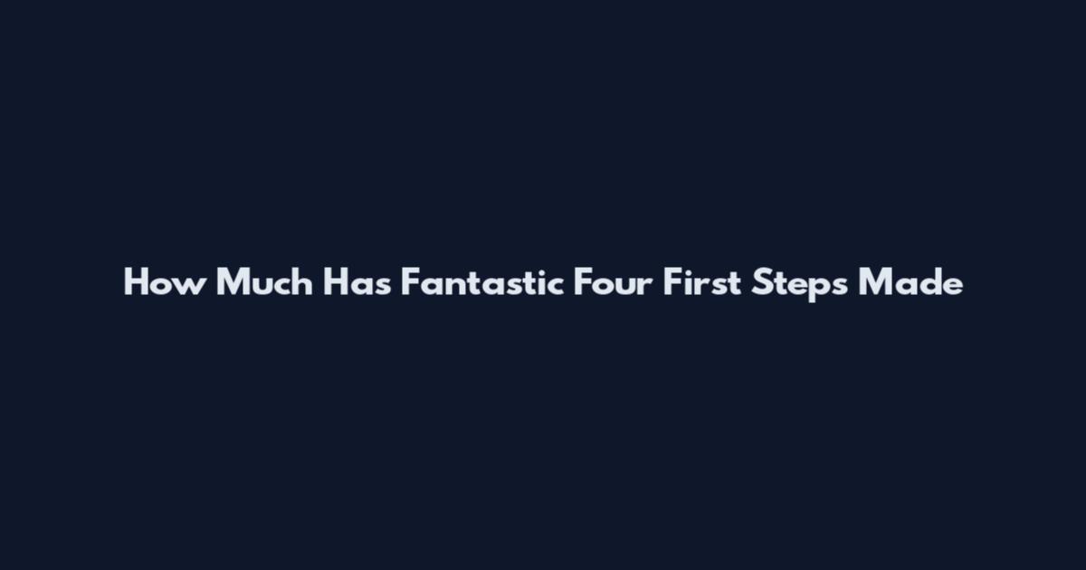 How Much Has Fantastic Four First Steps Made
