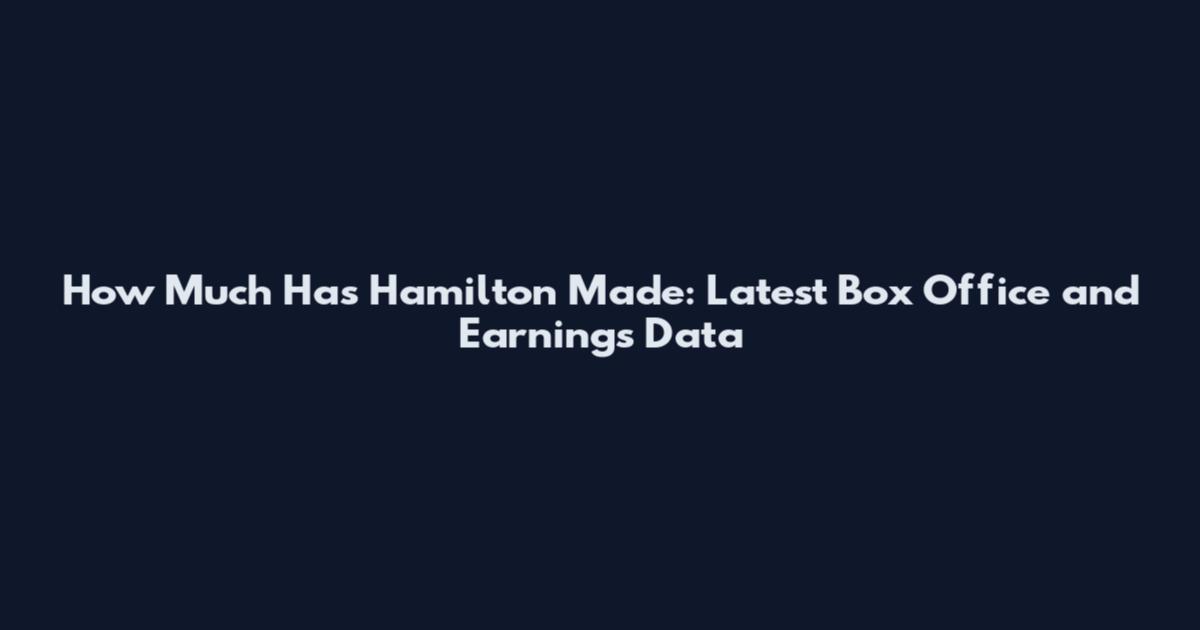 How Much Has Hamilton Made: Latest Box Office and Earnings Data