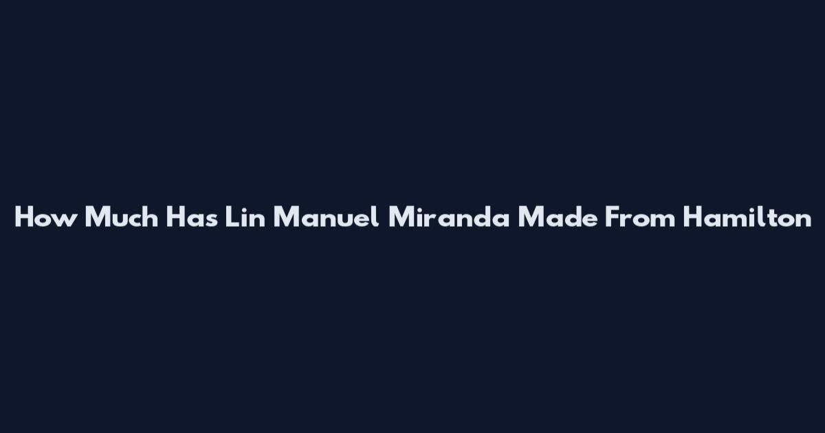 How Much Has Lin Manuel Miranda Made From Hamilton