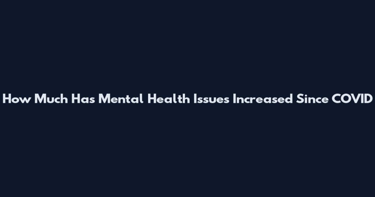 How Much Has Mental Health Issues Increased Since COVID