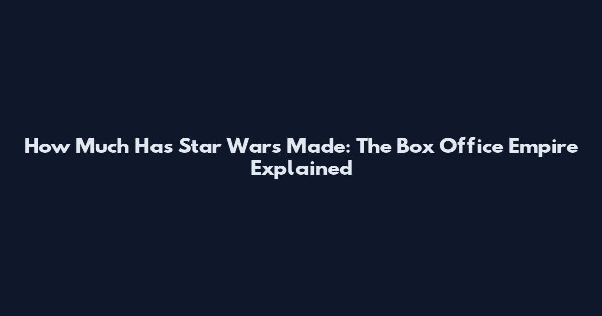 How Much Has Star Wars Made: The Box Office Empire Explained