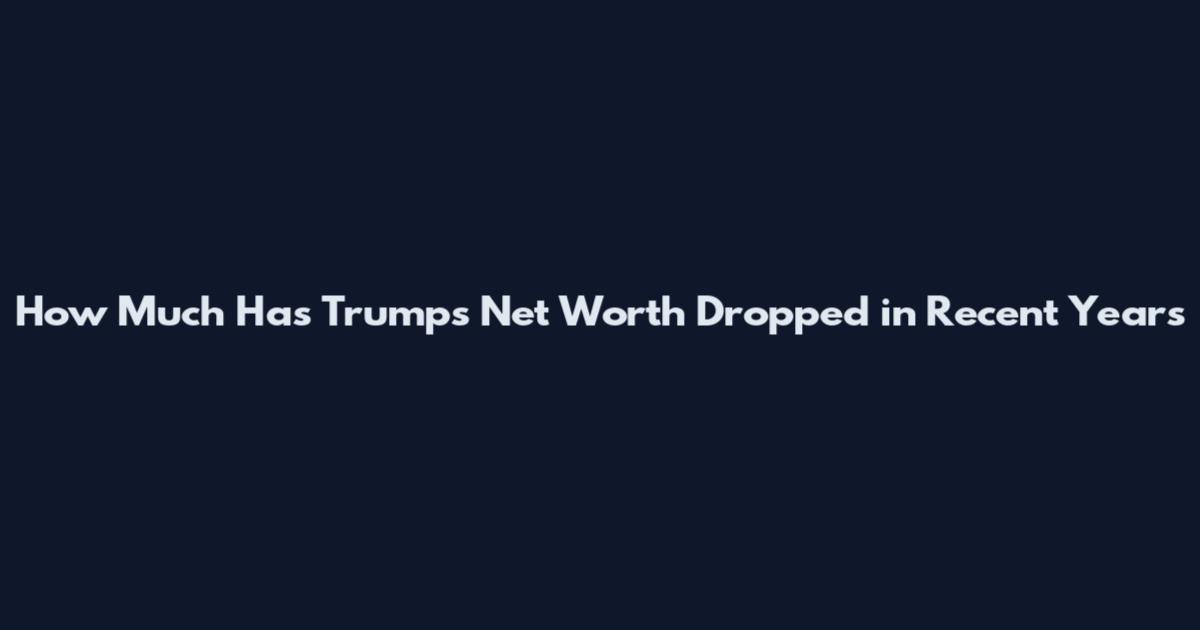 How Much Has Trump's Net Worth Dropped in Recent Years