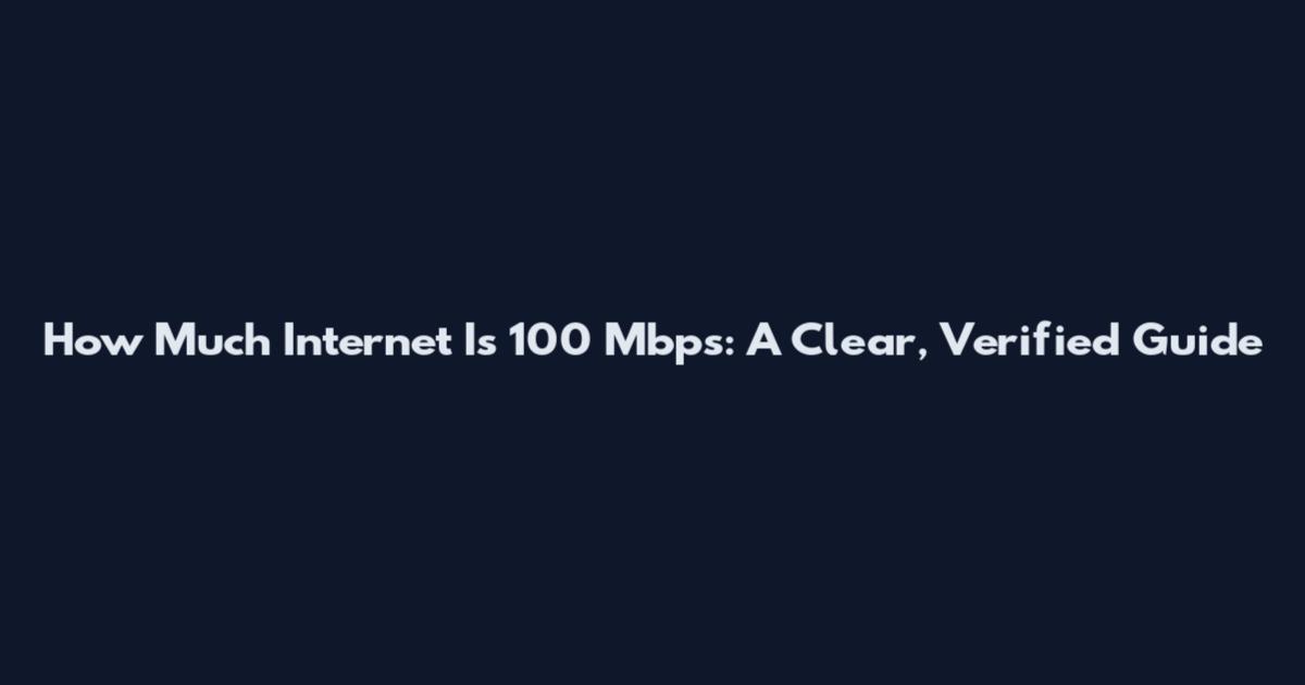 How Much Internet Is 100 Mbps: A Clear, Verified Guide