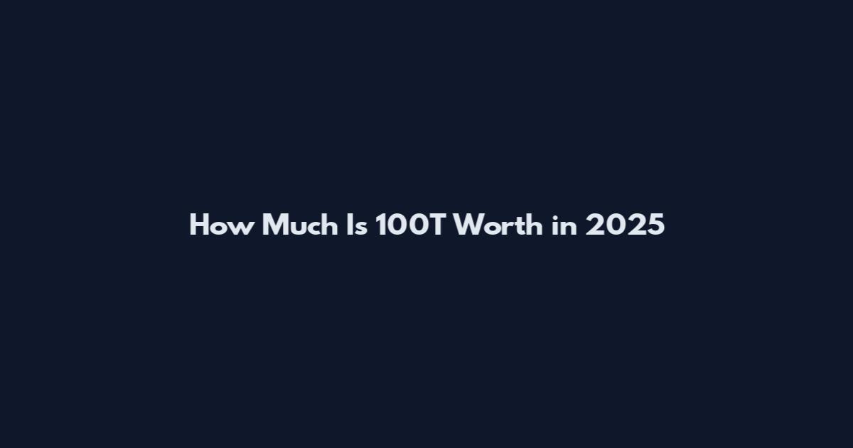 How Much Is 100T Worth in 2025