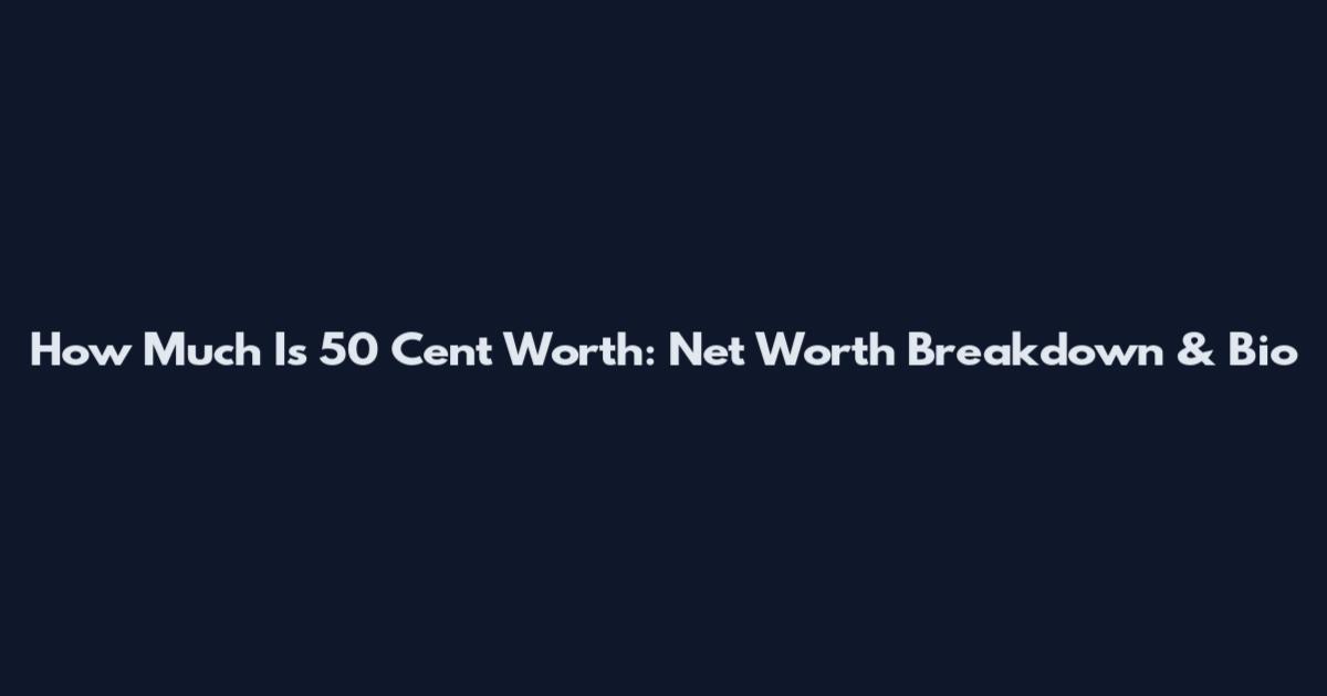 How Much Is 50 Cent Worth: Net Worth Breakdown & Bio