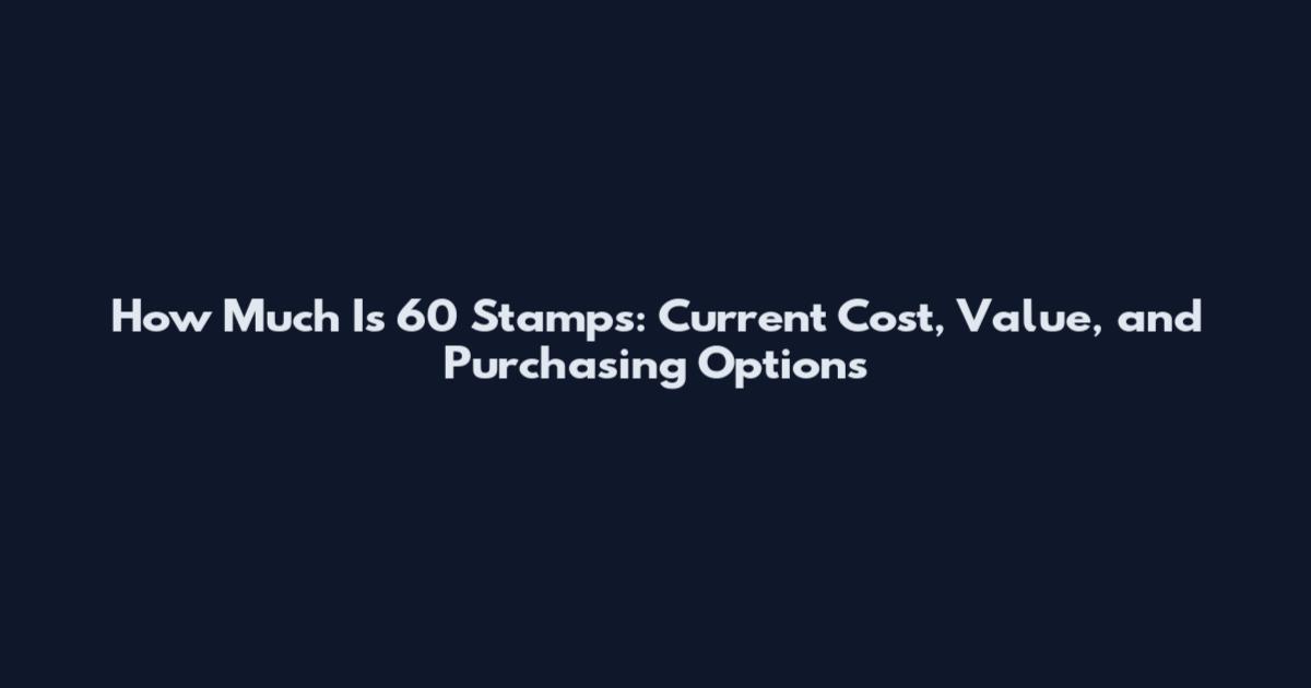 How Much Is 60 Stamps: Current Cost, Value, and Purchasing Options