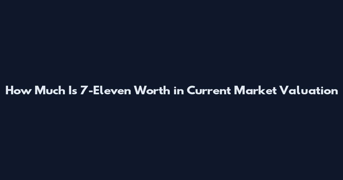 How Much Is 7-Eleven Worth in Current Market Valuation