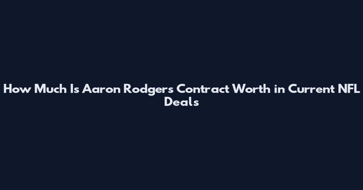 How Much Is Aaron Rodgers Contract Worth in Current NFL Deals