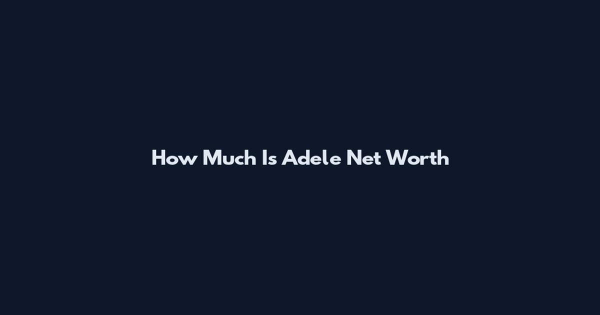 How Much Is Adele Net Worth