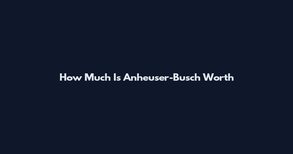 How Much Is Anheuser-Busch Worth