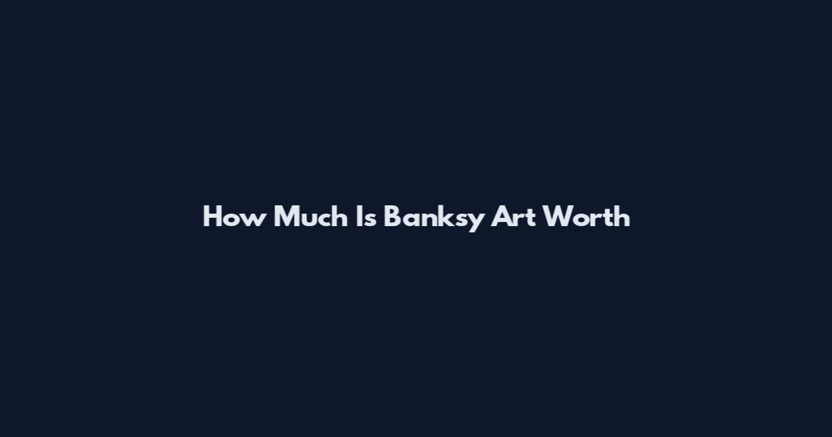 How Much Is Banksy Art Worth