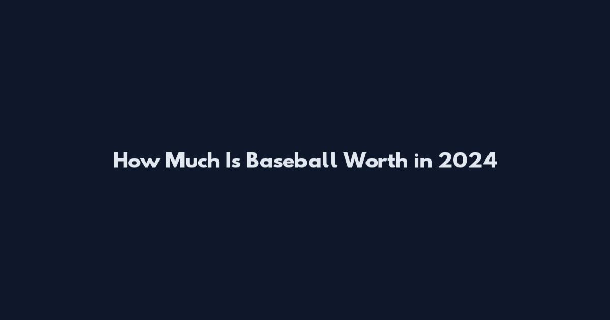 How Much Is Baseball Worth in 2024