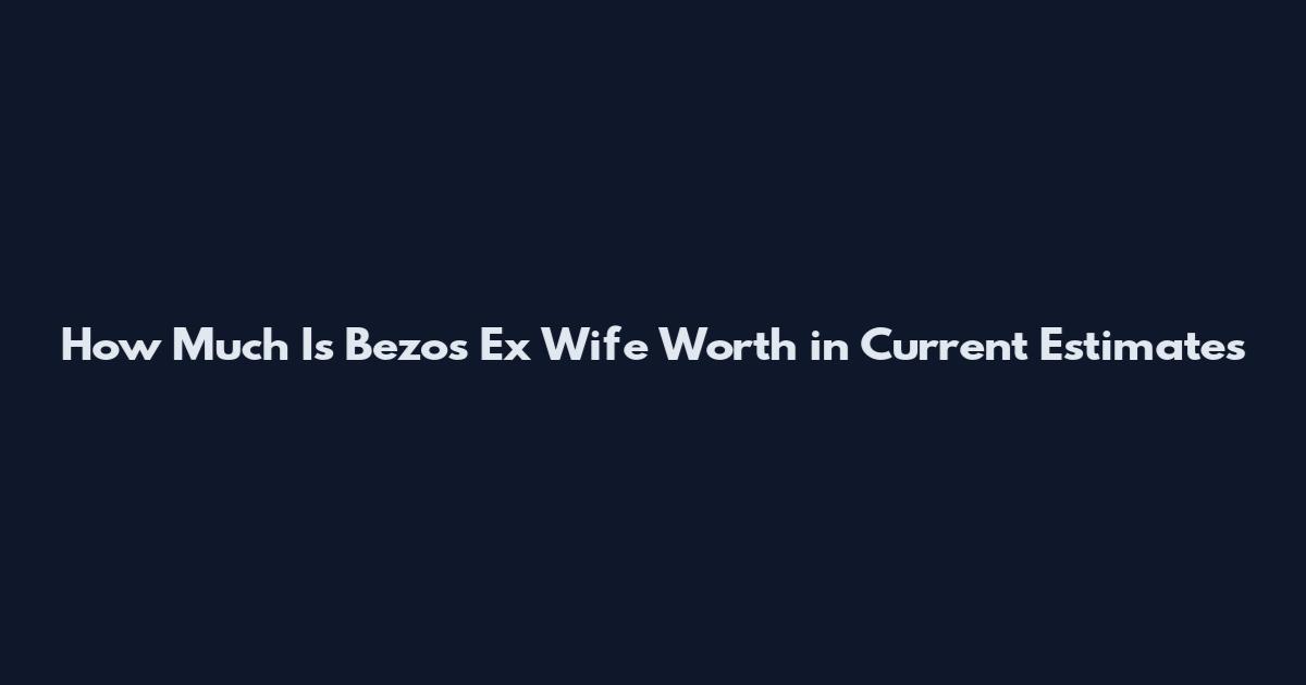 How Much Is Bezos Ex Wife Worth in Current Estimates