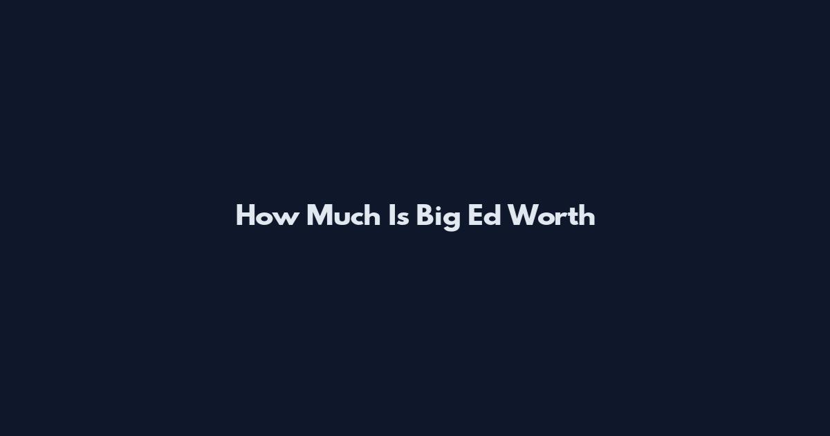 How Much Is Big Ed Worth