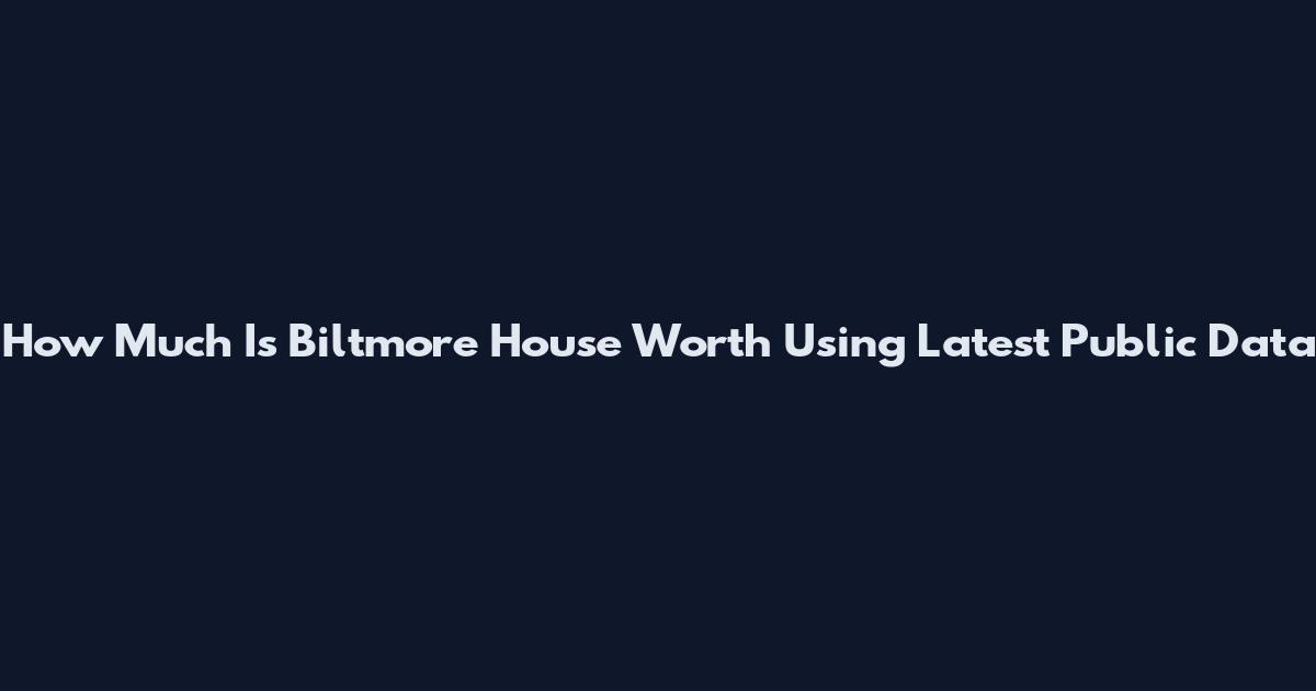 How Much Is Biltmore House Worth Using Latest Public Data